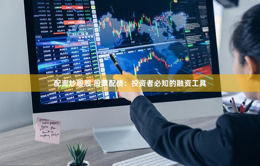 配资炒股股 股票配债：投资者必知的融资工具