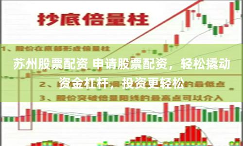 苏州股票配资 申请股票配资，轻松撬动资金杠杆，投资更轻松