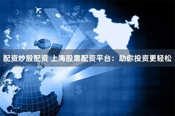 配资炒股配资 上海股票配资平台：助你投资更轻松