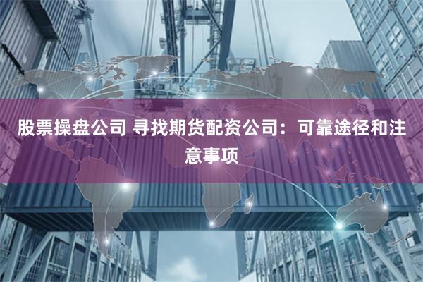 股票操盘公司 寻找期货配资公司：可靠途径和注意事项