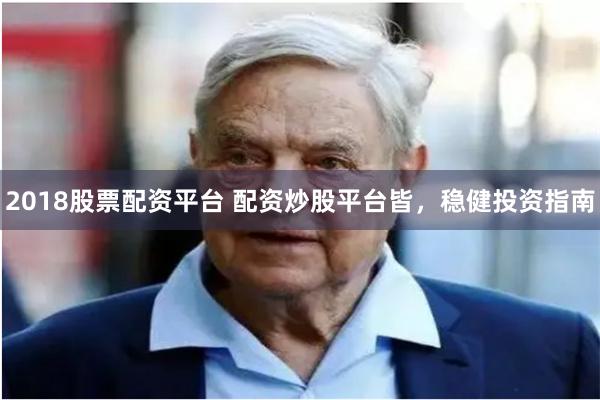 2018股票配资平台 配资炒股平台皆，稳健投资指南