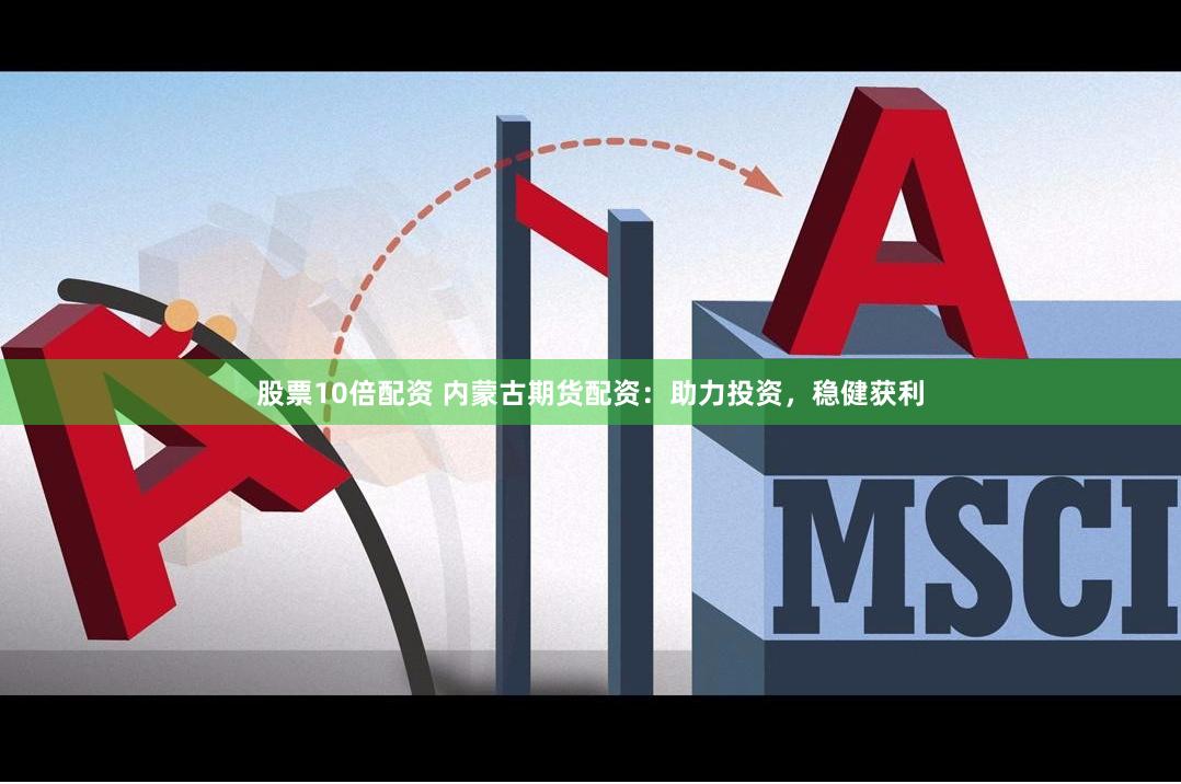 股票10倍配资 内蒙古期货配资：助力投资，稳健获利