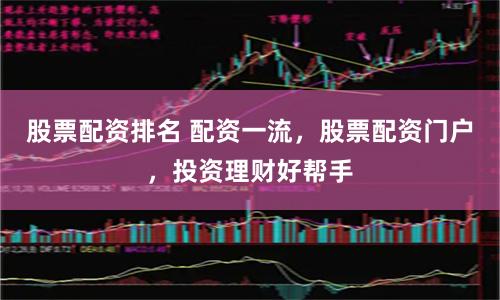 股票配资排名 配资一流，股票配资门户，投资理财好帮手