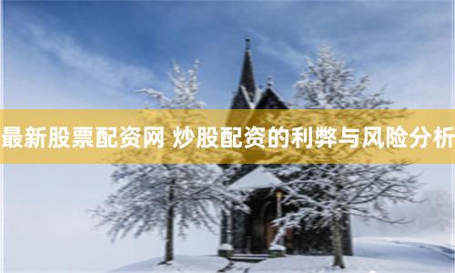 最新股票配资网 炒股配资的利弊与风险分析