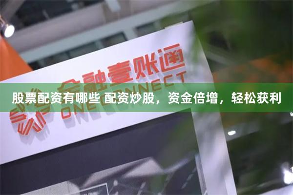 股票配资有哪些 配资炒股，资金倍增，轻松获利