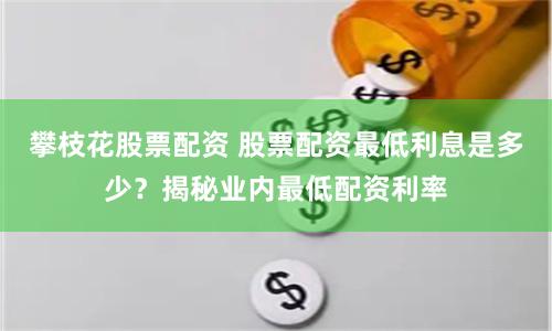 攀枝花股票配资 股票配资最低利息是多少？揭秘业内最低配资利率
