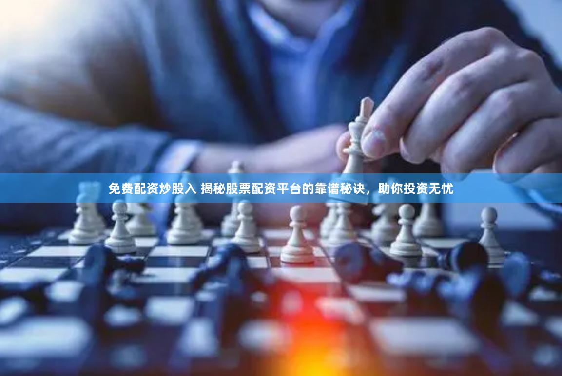 免费配资炒股入 揭秘股票配资平台的靠谱秘诀，助你投资无忧