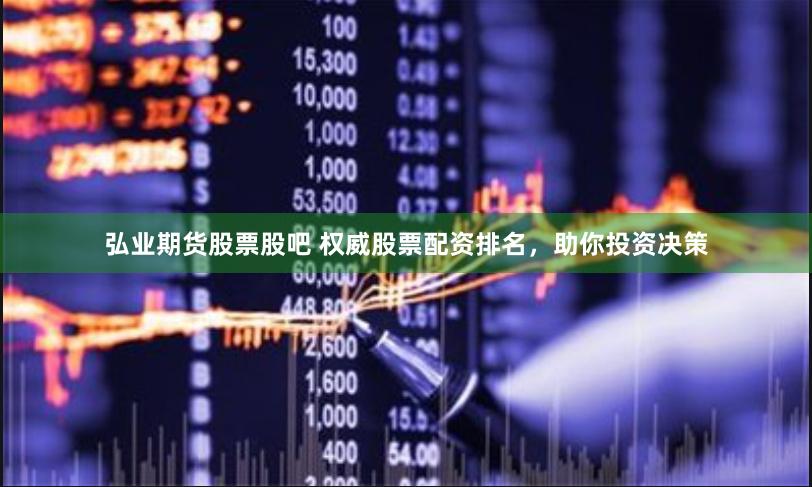 弘业期货股票股吧 权威股票配资排名，助你投资决策