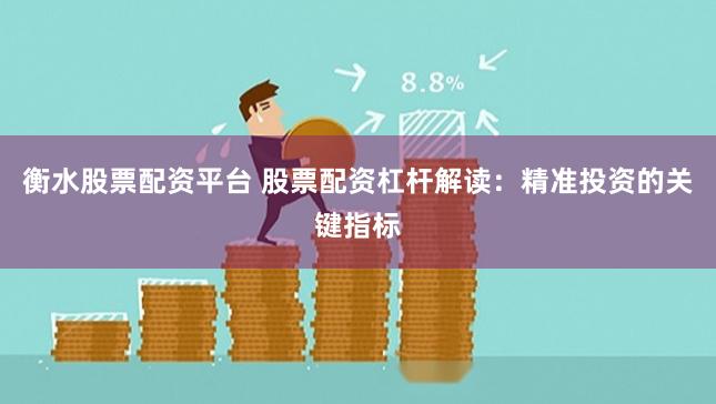 衡水股票配资平台 股票配资杠杆解读：精准投资的关键指标