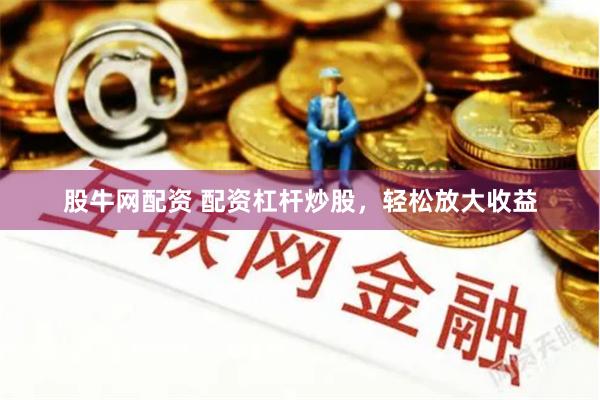 股牛网配资 配资杠杆炒股，轻松放大收益