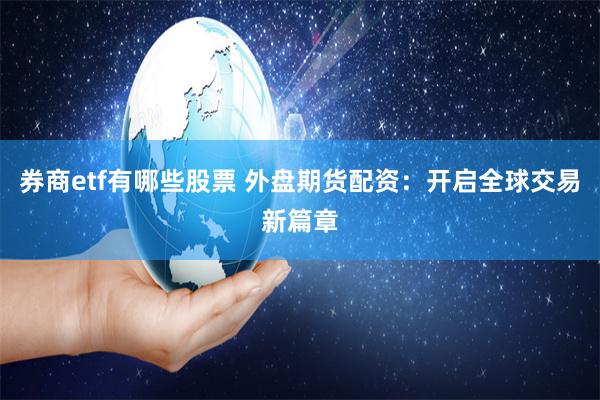 券商etf有哪些股票 外盘期货配资：开启全球交易新篇章