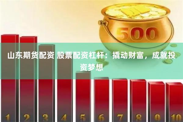 山东期货配资 股票配资杠杆：撬动财富，成就投资梦想