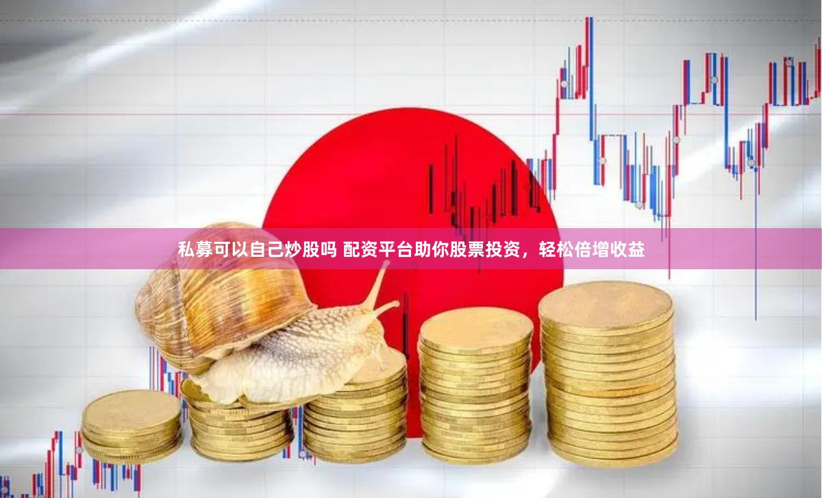 私募可以自己炒股吗 配资平台助你股票投资，轻松倍增收益