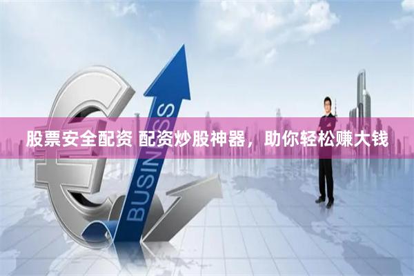 股票安全配资 配资炒股神器，助你轻松赚大钱