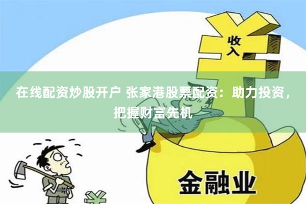 在线配资炒股开户 张家港股票配资：助力投资，把握财富先机