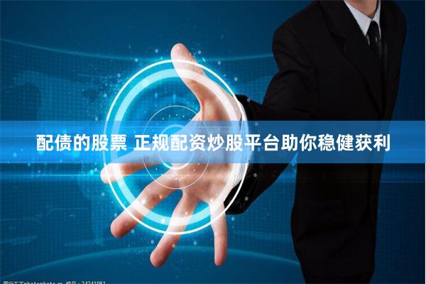 配债的股票 正规配资炒股平台助你稳健获利