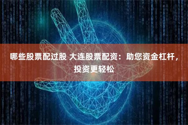 哪些股票配过股 大连股票配资：助您资金杠杆，投资更轻松