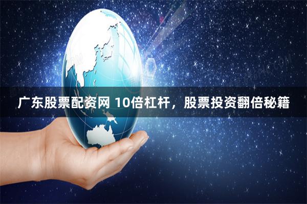 广东股票配资网 10倍杠杆，股票投资翻倍秘籍