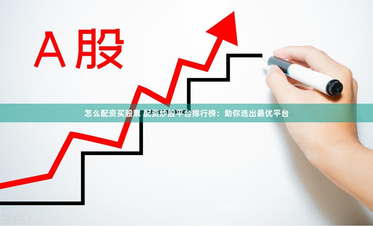怎么配资买股票 配资炒股平台排行榜：助你选出最优平台