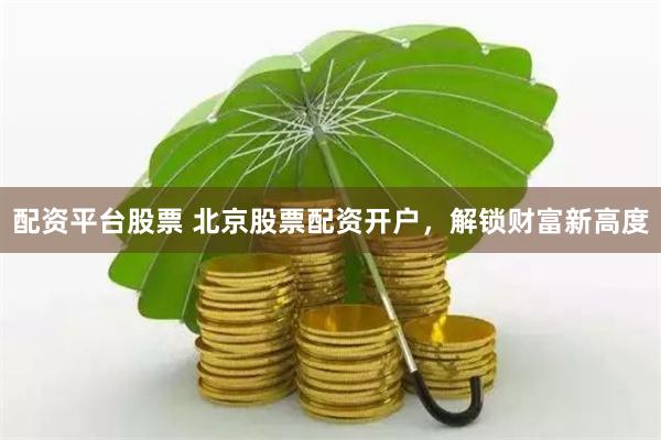 配资平台股票 北京股票配资开户，解锁财富新高度