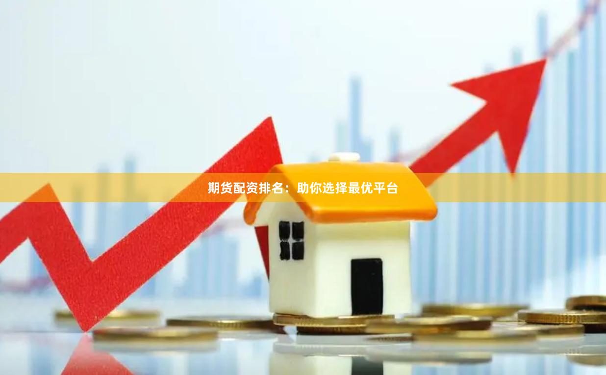 期货配资排名：助你选择最优平台