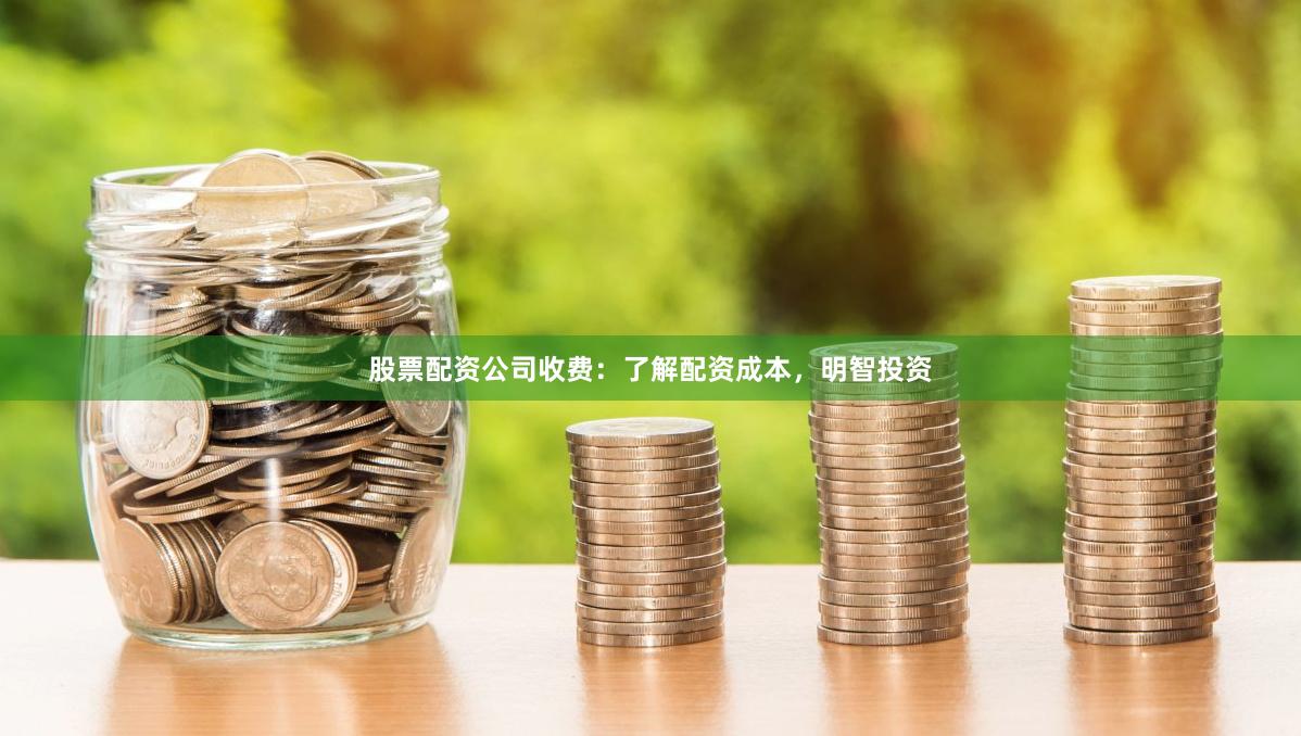 股票配资公司收费：了解配资成本，明智投资