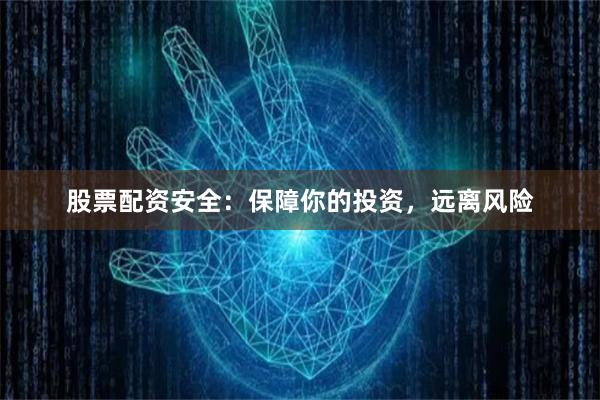 股票配资安全：保障你的投资，远离风险
