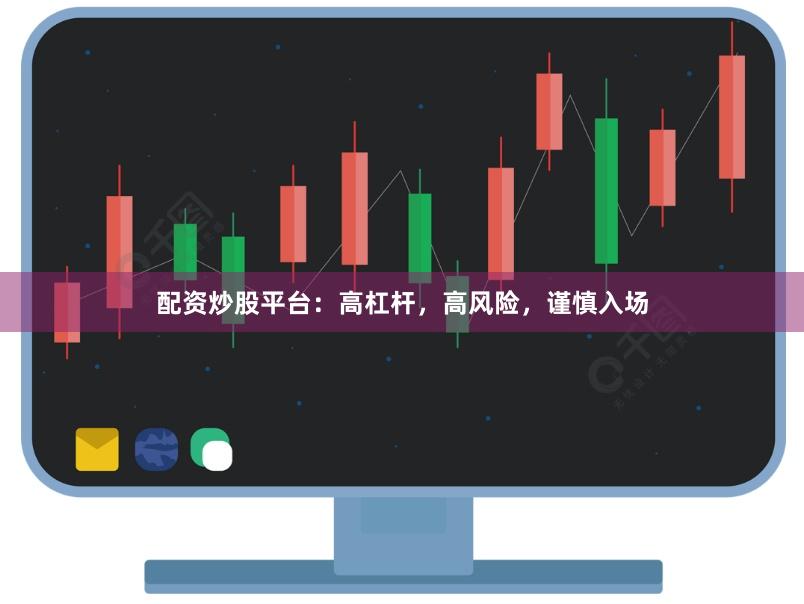 配资炒股平台：高杠杆，高风险，谨慎入场