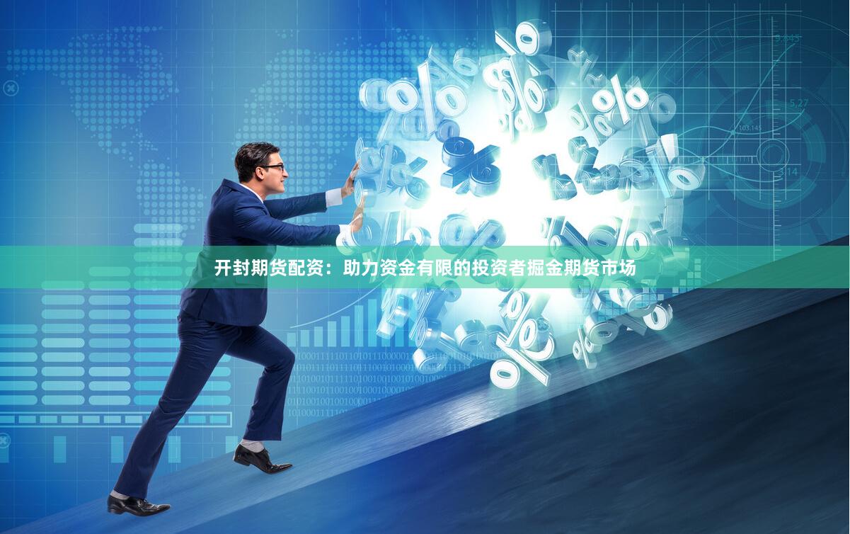 开封期货配资：助力资金有限的投资者掘金期货市场