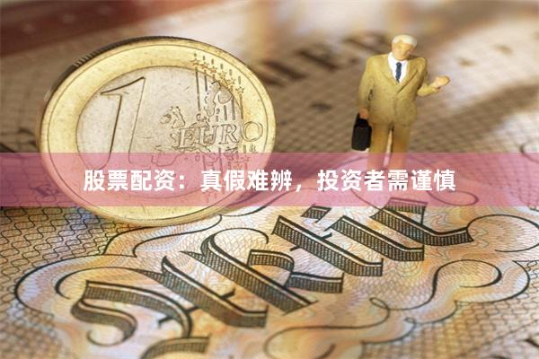 股票配资：真假难辨，投资者需谨慎