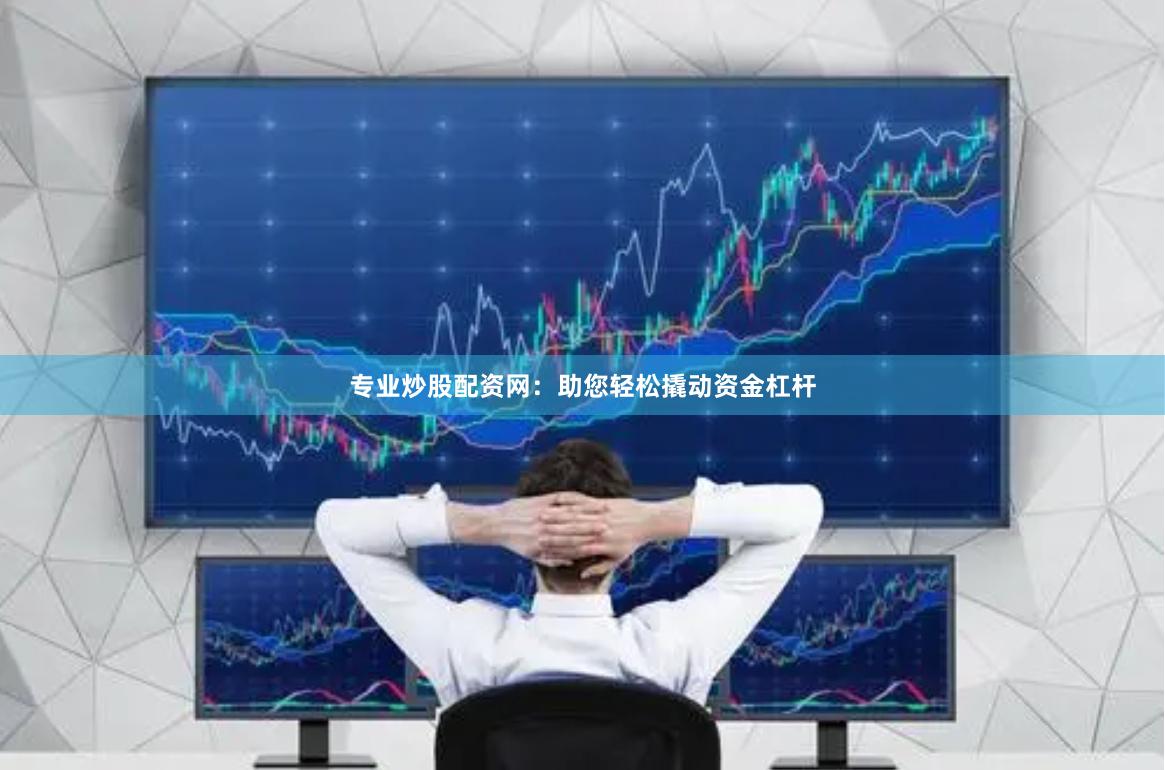 专业炒股配资网：助您轻松撬动资金杠杆