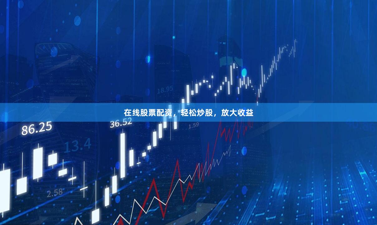 在线股票配资，轻松炒股，放大收益