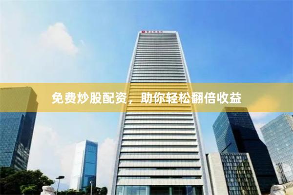 免费炒股配资，助你轻松翻倍收益