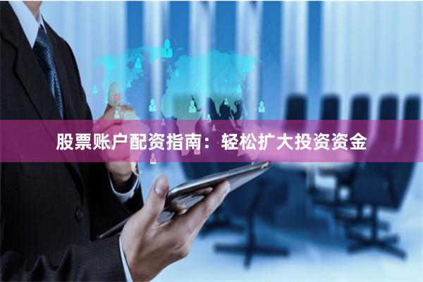 股票账户配资指南：轻松扩大投资资金
