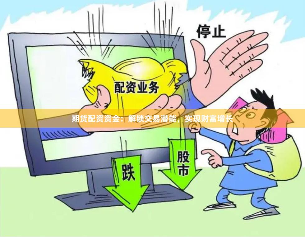期货配资资金：解锁交易潜能，实现财富增长