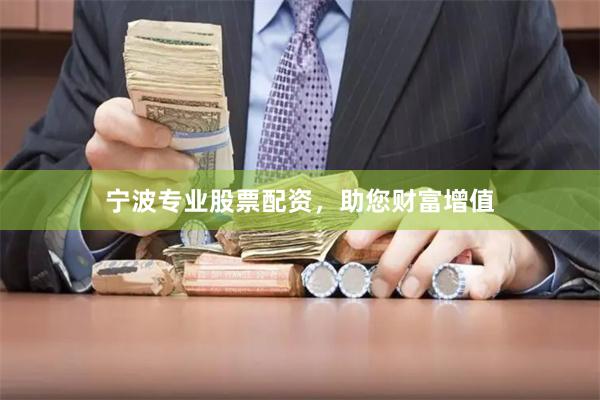 宁波专业股票配资，助您财富增值