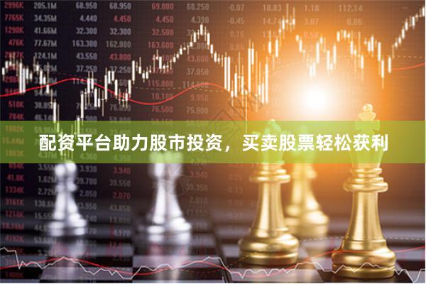 配资平台助力股市投资，买卖股票轻松获利
