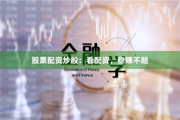 股票配资炒股：看配资，稳赚不赔