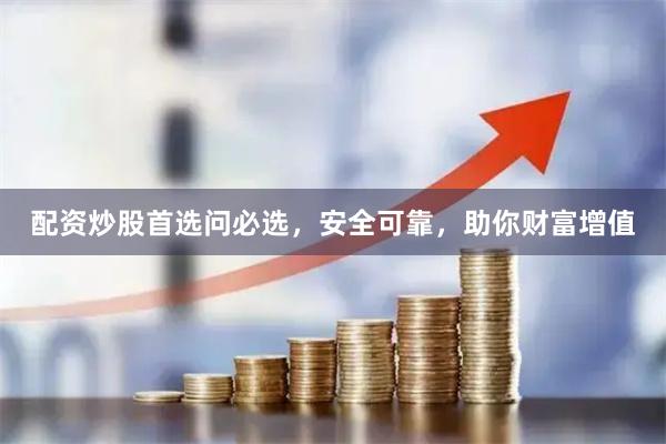 配资炒股首选问必选，安全可靠，助你财富增值