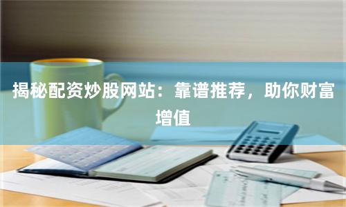 揭秘配资炒股网站：靠谱推荐，助你财富增值