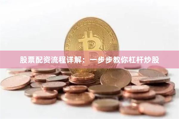 股票配资流程详解：一步步教你杠杆炒股