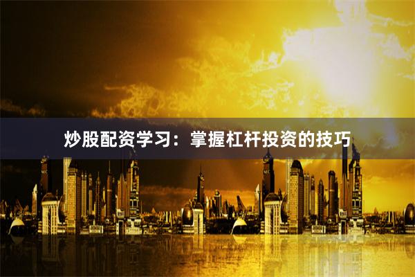 炒股配资学习：掌握杠杆投资的技巧