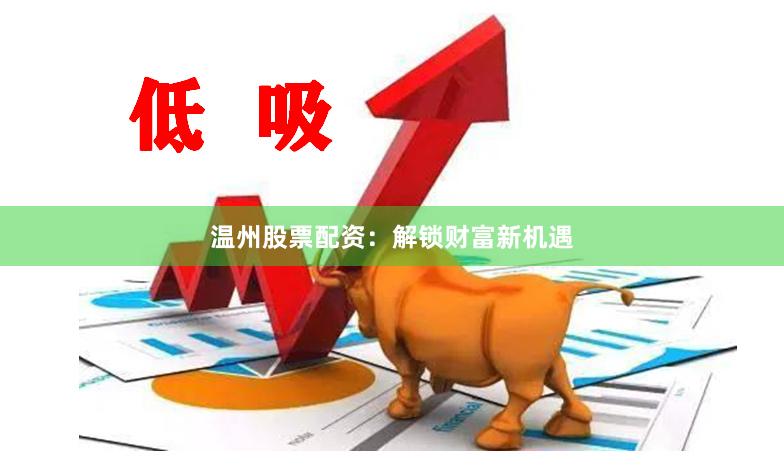 温州股票配资：解锁财富新机遇