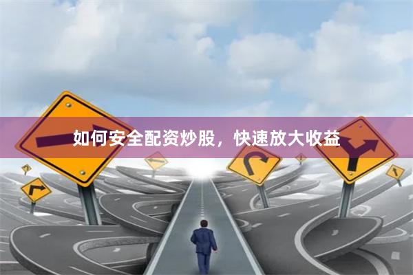 如何安全配资炒股，快速放大收益