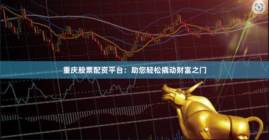 重庆股票配资平台：助您轻松撬动财富之门