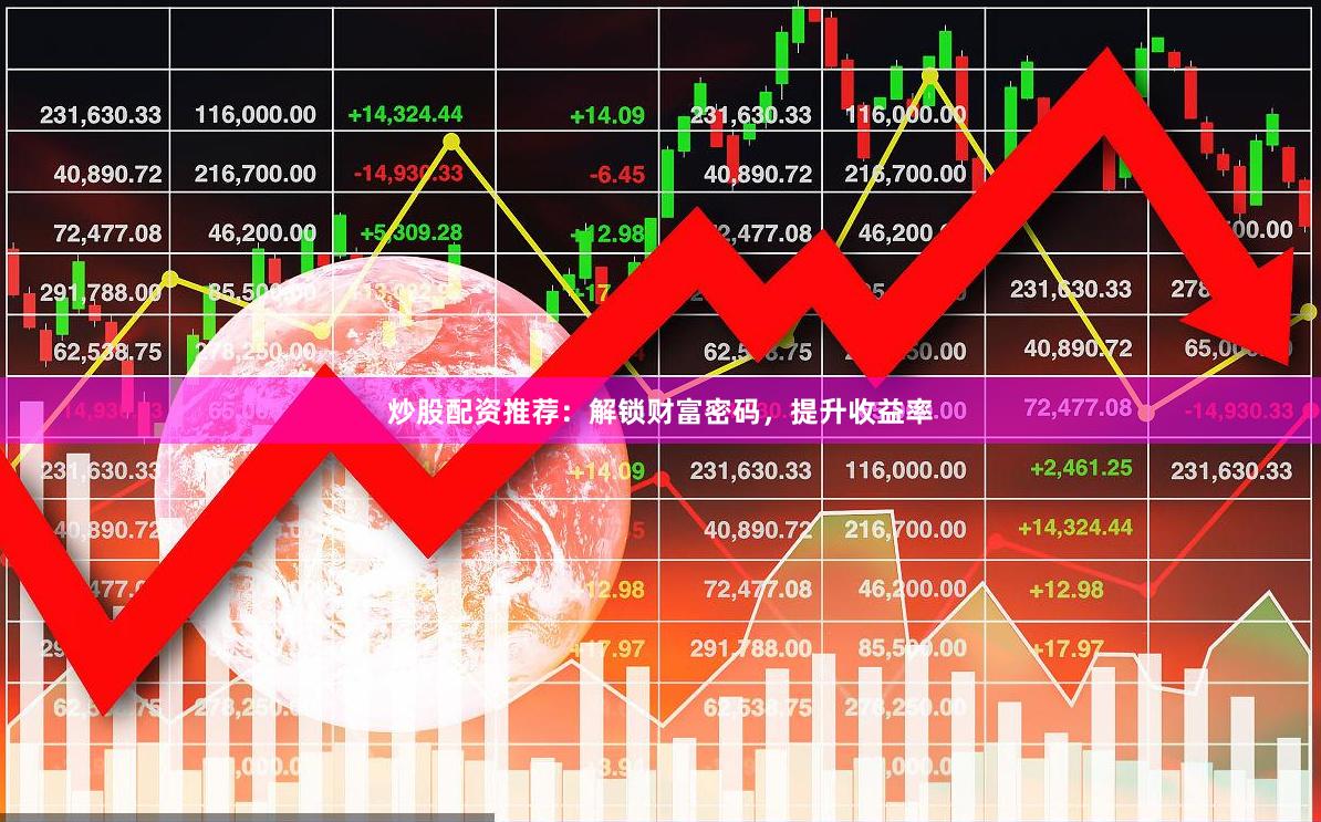 炒股配资推荐：解锁财富密码，提升收益率