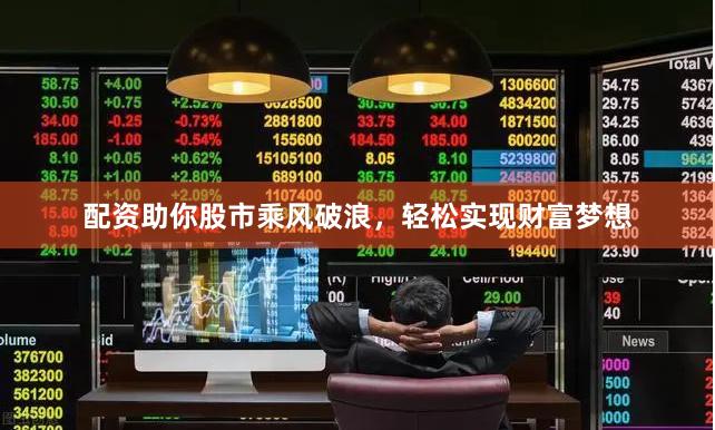 配资助你股市乘风破浪，轻松实现财富梦想