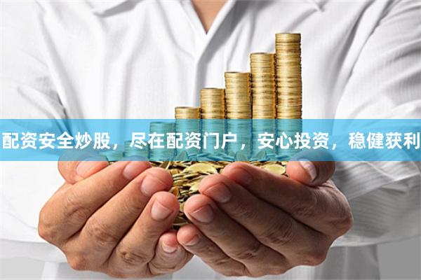 配资安全炒股，尽在配资门户，安心投资，稳健获利
