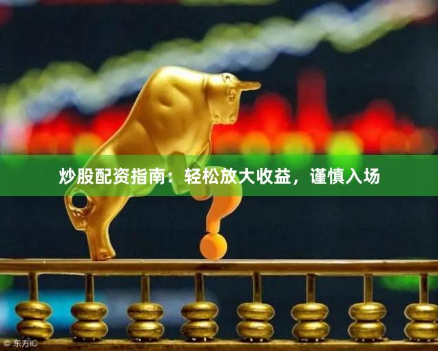 炒股配资指南：轻松放大收益，谨慎入场