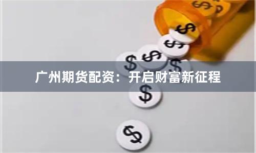 广州期货配资：开启财富新征程